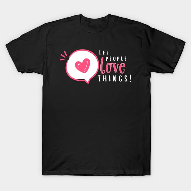 Let People Love Things! T-Shirt by Valley of Oh